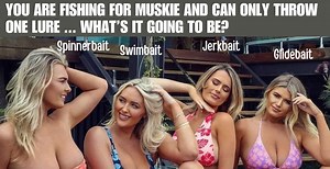 What's it to be Muskie Fishers?