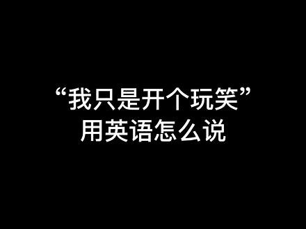 I was just fooling around.#我只是开个玩笑 #表白 #英语 #口语 #教育 #创作灵感 #热门 #经典 @DOU 小助手