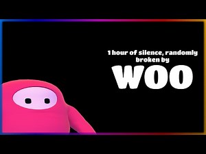 1 hour of silence randomly broken by Fall Guys Woo's