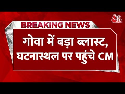 Goa Cylinder Blast News LIVE Updates: गोवा में बड़ा ब्लास्ट, घटनास्थल पर पहुंचे CM | Aaj Tak