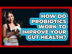 How Do Probiotics Work To Improve Your Gut Health? - Holistic Balance And Bliss