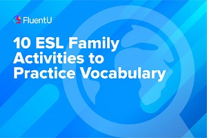 10 ESL Family Activities to Practice Vocabulary | FluentU English Educator Blog
