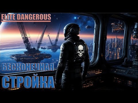 БЕСКОНЕЧНАЯ СТРОЙКА | ELITE DANGEROUS