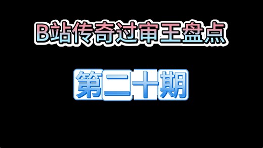 B站传奇过审王盘点：第二十期