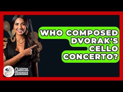 Who Composed Dvorak's Cello Concerto? - Classical Serenade