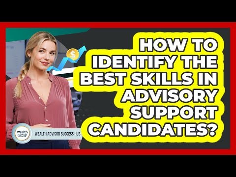 How To Identify The Best Skills In Advisory Support Candidates?