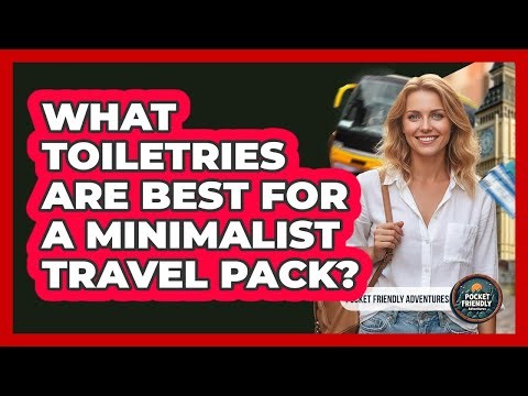 What Toiletries Are Best For A Minimalist Travel Pack?