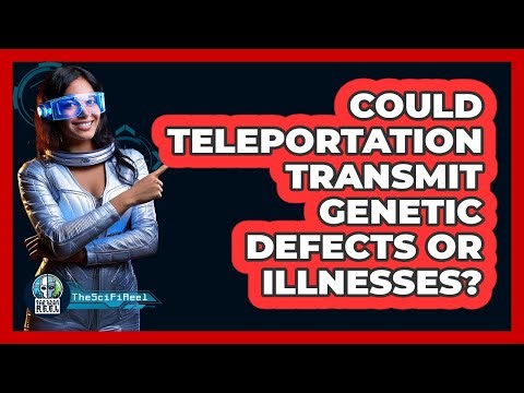 Could Teleportation Transmit Genetic Defects Or Illnesses? - The SciFi Reel