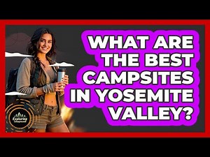 What Are The Best Campsites In Yosemite Valley? - Exploring Campgrounds