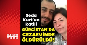 Son dakika haberi: Seda Kurt'un katili Gürcistan'da cezaevinde öldürüldü! | Son dakika haberleri