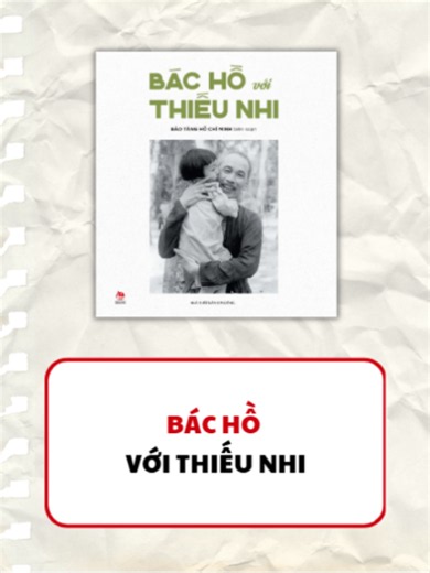 Ai yêu các nhi đồng bằng Bác Hồ Chí Minh – Tuyển tập 55 ảnh