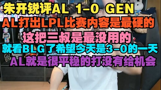 【朱开】锐评AL 1-0 GEN，AL打出LPL比赛内容是最硬的，这把三叔是最没用的，就看BLG了希望今天是3-0的一天，BLG只能怪你自己