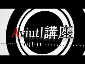 第2回 【Aviutl講座】 （Aviutlの基本操作2）