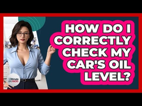 How Do I Correctly Check My Car's Oil Level?