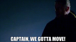 Captain, we gotta move!