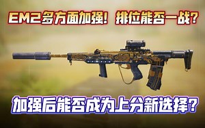 多方面加强！EM2或成为版本调整最大武器！加强后能否成为上分新选择？本期视频为你解答！《使命召唤手游》EM2配置分享