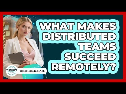 What Makes Distributed Teams Succeed Remotely? - Work Life Balance Experts
