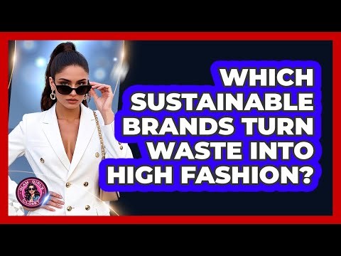 Which Sustainable Brands Turn Waste Into High Fashion? - Glam Girl's Closet