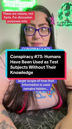 Conspiracy #73 is the theory that humans have quietly been used as test subjects for decades through everyday systems like medical testing, research programs, and modern technology. The idea is that biological material, biometric data, and behavioral patterns are often collected for “normal” reasons, but some of that information is quietly repurposed for experimentation without people fully realizing it. Rather than obvious lab experiments, testing is believed to happen through data, patterns, a