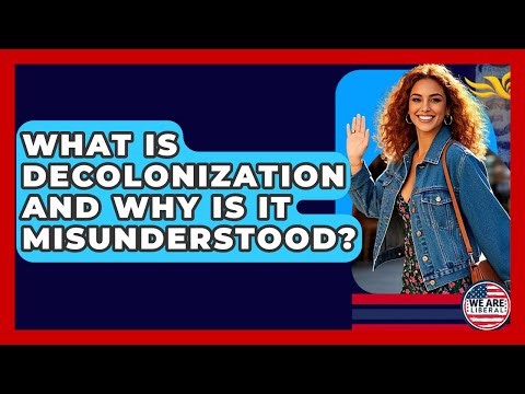 What Is Decolonization And Why Is It Misunderstood? - We Are Liberal