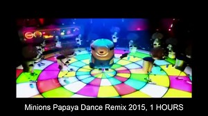 Minions Papaya Dance Remix 2015, 1 HOURS