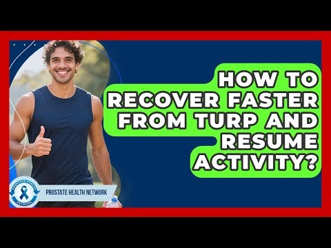 How To Recover Faster From TURP And Resume Activity? - Prostate Health Network
