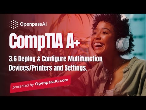 CompTIA A+ 220-1101 Course - 3.6 Deploy & Configure Multifunction Devices/Printers and Settings