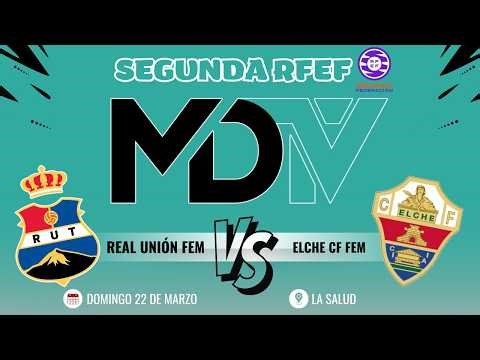 REAL UNIÓN FEM VS ELCHE CF FEM - SEGUNDA RFEF - GRUPO 2 - JORNADA 22