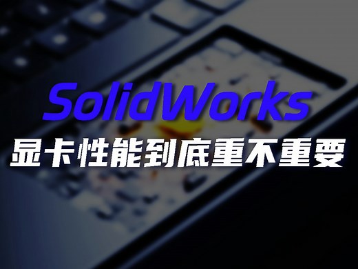流畅运行SolidWorks，显卡到底重不重要？
