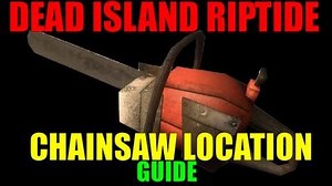 Dead Island Riptide Chainsaw Location Guide