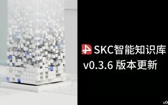 SKC智能知识库v0.3.6版本功能更新详解