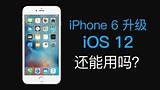iPhone 6 升级 iOS 12 还能用吗？ APP打开速度，耗电吗？