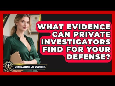 What Evidence Can Private Investigators Find For Your Defense? - Criminal Defense Law Uncovered