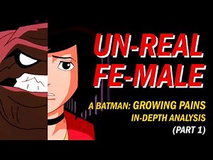 UN-REAL FE-MALE/ A Batman:Growing Pains In-Depth Analysis (part 1)