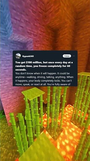 You get $100 million, but once every day at a random time, you freeze completely for 60 seconds