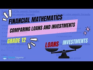 COMPARING INVESTMENTS AND LOANS (GRADE 12 FINANCIAL MATHEMATICS)