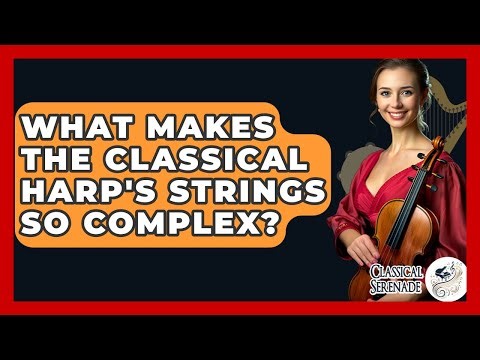 What Makes The Classical Harp's Strings So Complex? - Classical Serenade