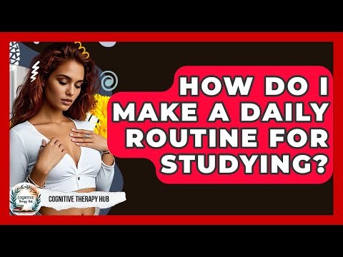 How Do I Make A Daily Routine For Studying? - Cognitive Therapy Hub