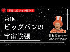 【宇宙にめっちゃ夢中】第1回ビッグバンの宇宙膨張