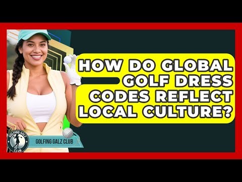 How Do Global Golf Dress Codes Reflect Local Culture? - Golfing Galz Club