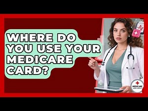 Where Do You Use Your Medicare Card? - Medicare Made Simple Guide