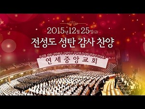 2015 전성도 성탄 감사찬양 - 2015-12-25[연세중앙교회 윤석전목사] Yonsei Central Baptist Church Christmas Cantata