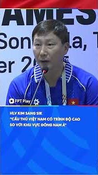 HLV Kim Sang Sik nói thẳng trình độ của cầu thủ Việt Nam so với Đông Nam Á
