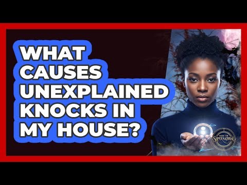 What Causes Unexplained Knocks In My House?