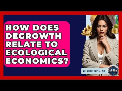 How Does Degrowth Relate To Ecological Economics? - All About Capitalism
