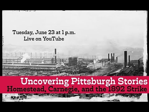 Uncovering Pittsburgh Stories: Homestead, Carnegie and the 1892 Strike