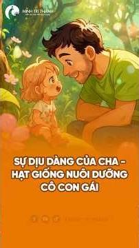 Sự dịu dàng của cha - Hạt giống nuôi dưỡng cô con gái!