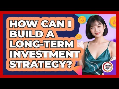 How Can I Build A Long-Term Investment Strategy?