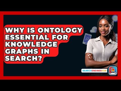 Why Is Ontology Essential For Knowledge Graphs In Search? - SearchEnginesHub.com