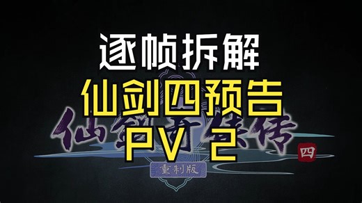 【仙剑四重制版PV2】逐帧拆解！仙剑4重置版PV2发布！我们来看看它藏了多少东西！
